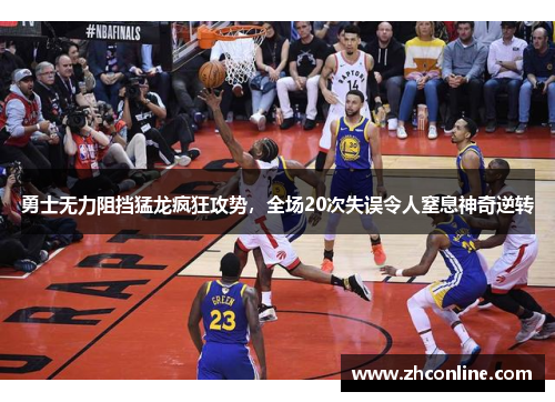 勇士无力阻挡猛龙疯狂攻势，全场20次失误令人窒息神奇逆转