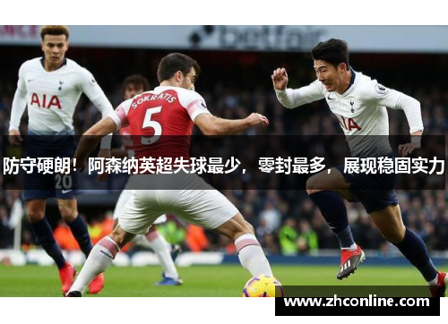 防守硬朗！阿森纳英超失球最少，零封最多，展现稳固实力