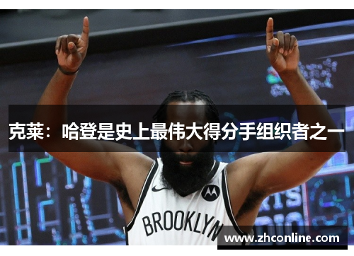 克莱：哈登是史上最伟大得分手组织者之一